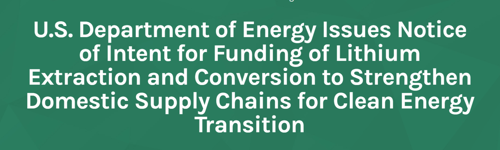 US Department of Energy Issues Notice of Intent for Funding of Lithium Extraction and Conversion to Strengthen Domestic Supply Chains for Clean Energy Transition